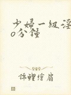 少妇一级淫片6o分钟