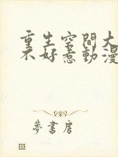 重生空间大小姐不好惹动漫免费观看