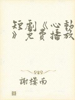 短剧《心动的他》免费播放