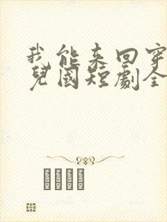 我能来回穿越女儿国短剧全集免费