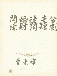 闪婚后老公是千亿财阀短剧