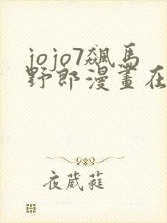 jojo7飙马野郎漫画在线