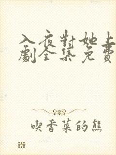 入夜对她上瘾短剧全集免费观看31集播放