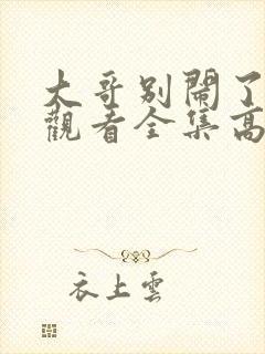 大哥别闹了免费观看全集高清