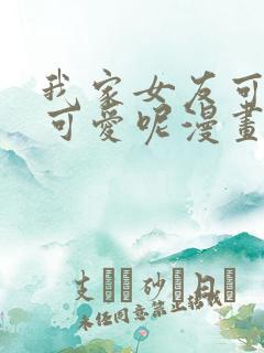 我家女友可不止可爱呢漫画下载