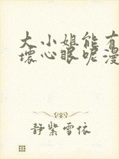 大小姐能有什么坏心眼呢漫画下拉式免费