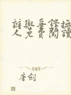 谁与争锋抚琴的人免费阅读免费