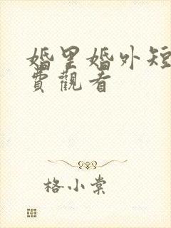 婚里婚外短剧免费观看