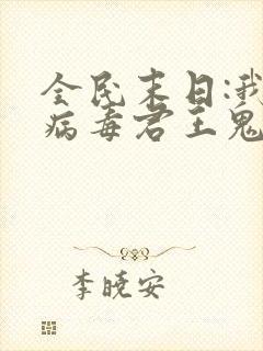 全民末日:我,病毒君王鬼神阎罗完整下载