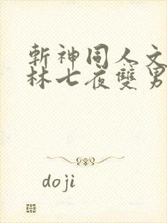 斩神同人文cp林七夜双男主小说