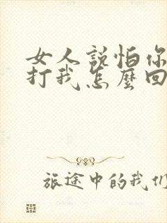 女人说怕你老婆打我怎么回答