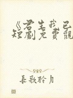 《君生我已老》短剧免费观看