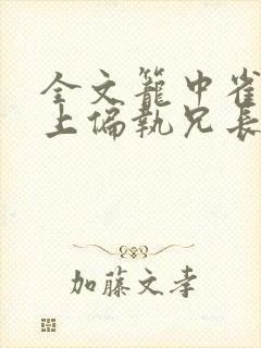 全文笼中雀:惹上偏执兄长逃不掉