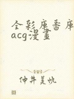 全彩库番库漫画acg漫画