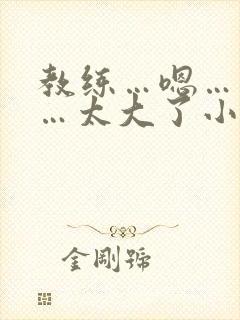 教练…嗯…轻点…太大了小说