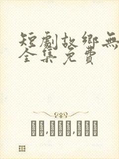 短剧故乡无月明全集免费