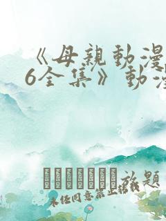 《母亲动漫1~6全集》动漫大学