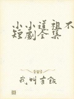 小小道祖不好惹短剧全集