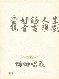 蛮好的人生免费观看电视剧完整版