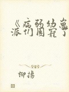 《病弱幼崽被反派们团宠了》