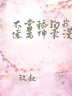 不当舔狗我成为亿万神豪漫画免费观看