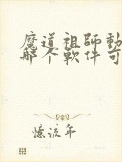 魔道祖师动漫在哪个软件可以看免费