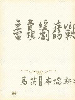 免费缓存vip电视剧的软件