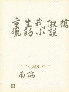 重生我做枪去打猎的小说