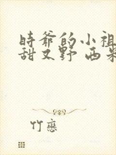 时爷的小祖宗又甜又野 西米