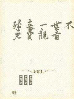 归来一世不负卿免费观看