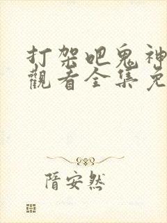 打架吧鬼神在线观看全集免费播放