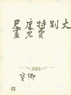 尺度特别大的漫画免费