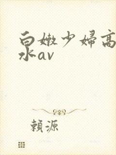 白嫩少妇高潮喷水av