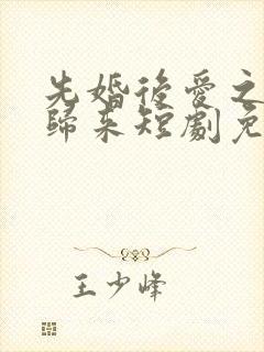 先婚后爱之亡夫归来短剧免费观看