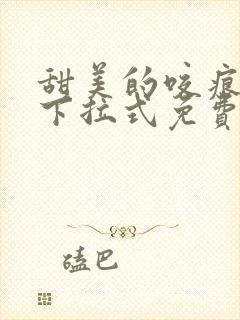 甜美的咬痕漫画下拉式免费全集