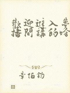 欢迎进入梦魇直播间讲的啥