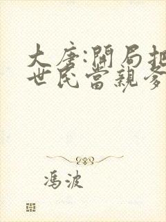 大唐:开局把李世民当亲爹 小说网