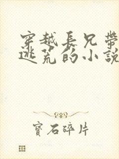 穿越长兄带弟妹逃荒的小说