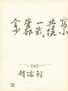 金庸一共写了多少部武侠小说