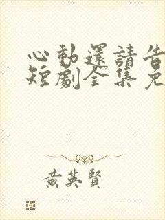 心动还请告诉我短剧全集免费播放