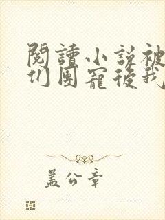 阅读小说被大佬们团宠后我野翻了