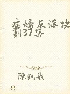 病娇反派攻略计划37集