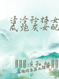 清冷矜持女神穿成炮灰女配