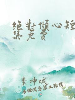 绝对倾心短剧全集免费