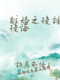 离婚之后谁会先后悔