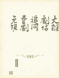 免费追剧大全电视剧网站推荐