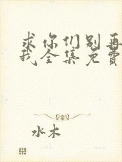 求你们别再说爱我全集免费播放