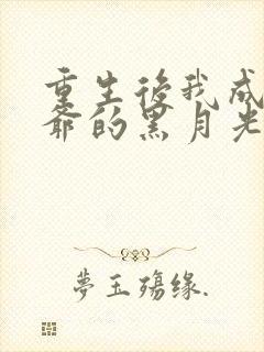 重生后我成了王爷的黑月光完整小说