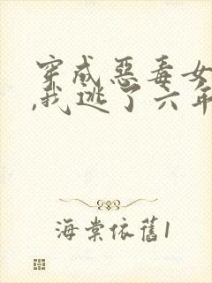 穿成恶毒女配后,我逃了六年全文免费阅读