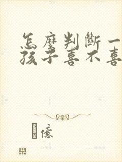 怎么判断一个男孩子喜不喜欢你